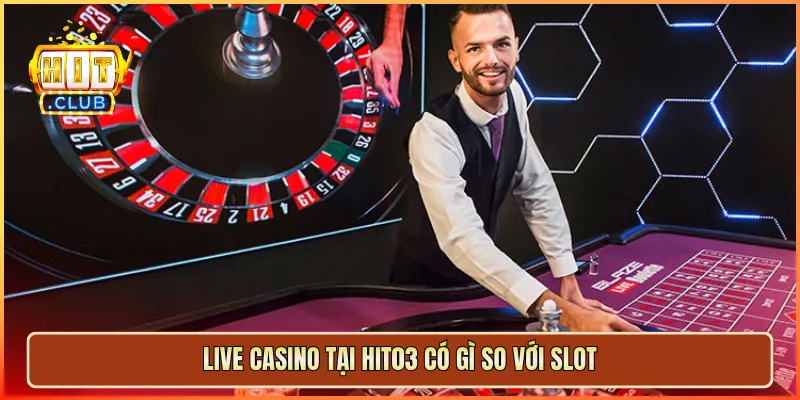 Live Casino tại hit03 có gì so với slot