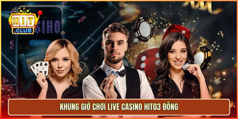 Khung giờ chơi Live Casino hit03 đông